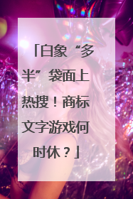 白象“多半”袋面上热搜！商标文字游戏何时休？